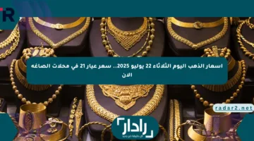 أسعار الذهب اليوم الثلاثاء 22 يوليو 2025.. سعر عيار 21 في محلات الصاغة الآن